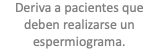 Deriva a pacientes que deben realizarse un espermiograma.